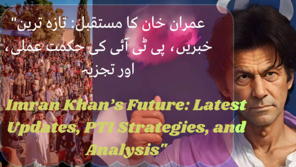 Imran Khan’s Future: Latest Updates, PTI Strategies, and Analysis”